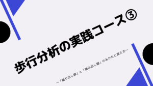 歩行分析の実践コース③〜「蹴り出し脚」と「踏み出し脚」のみかたと捉え方〜