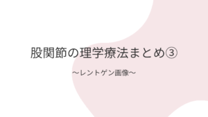 股関節の理学療法まとめ③〜レントゲン画像〜