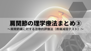 肩関節の理学療法まとめ③〜肩関節痛に対する治療的評価法（疼痛減弱テスト）〜