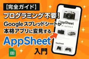 【完全ガイド】プログラミング不要！Googleスプレッドシートが本格アプリに変身する魔法「AppSheet」入門